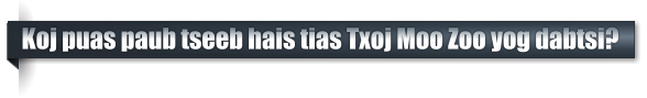 Koj puas paub tseeb hais tias Txoj Moo Zoo yog dabtsi?