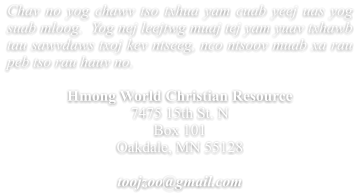 Chav no yog chawv tso txhua yam cuab yeej uas yog suab mloog.  Yog nej leejtwg muaj tej yam yuav txhawb tau sawvdaws txoj kev ntseeg, nco ntsoov muab xa rau peb tso rau hauv no.  Hmong World Christian Resource  7475 15th St. N Box 101 Oakdale, MN 55128  toojzoo@gmail.com